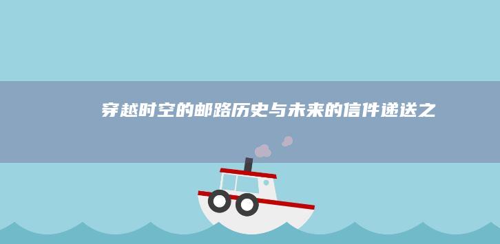 穿越时空的邮路：历史与未来的信件递送之旅