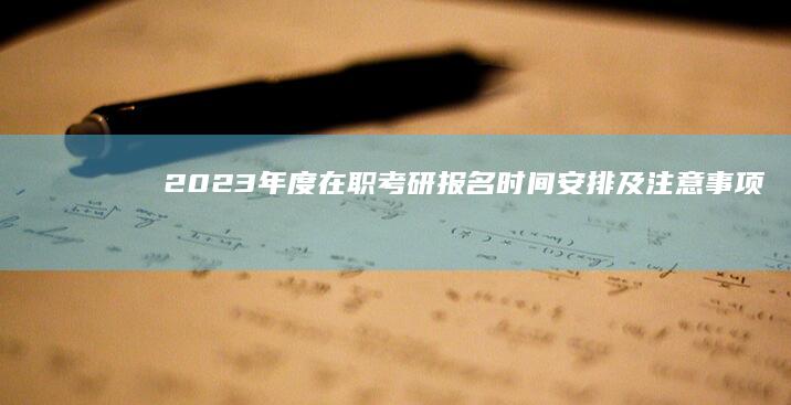 2023年度在职考研报名时间安排及注意事项